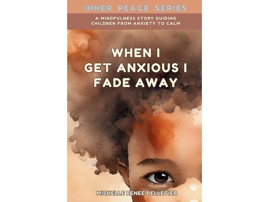 When I Get Anxious I Fade Away: A Mindfulness Story Guiding Children From Anxiety To Calm