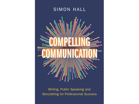 Compelling Communication: Writing, Public Speaking and Storytelling for Professional Success