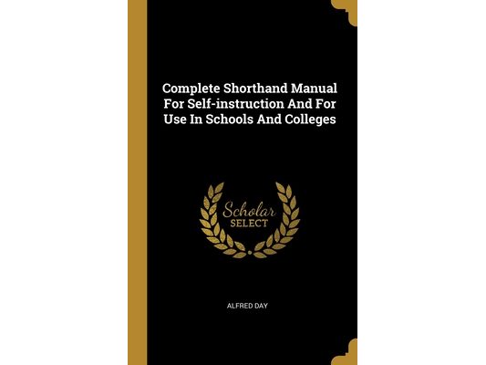 Complete Shorthand Manual For Self-instruction And For Use In Schools And Colleges
