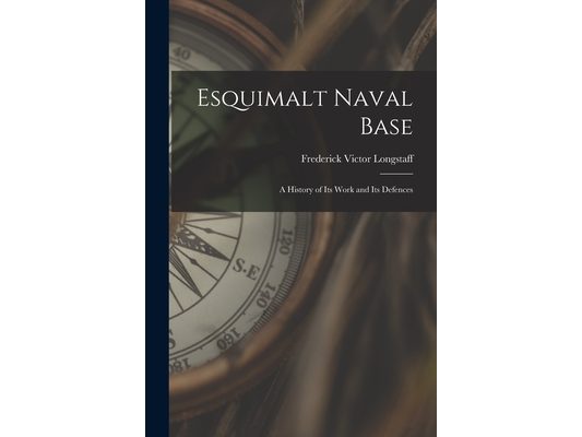 Esquimalt Naval Base: a History of Its Work and Its Defences