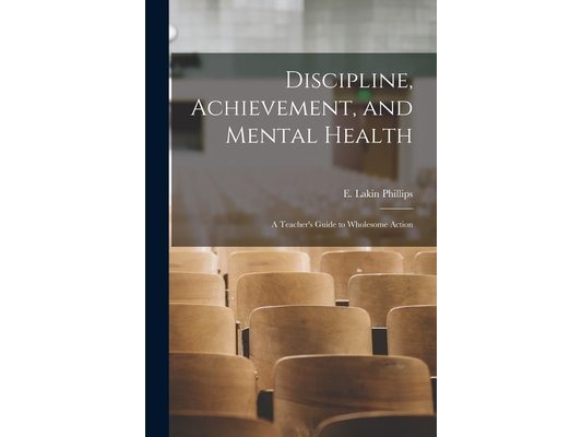 Discipline, Achievement, and Mental Health; a Teacher's Guide to Wholesome Action