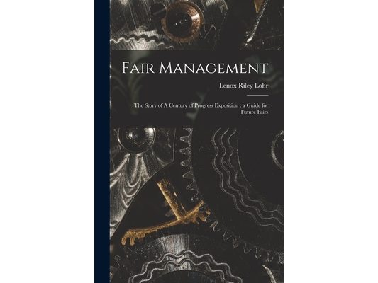 Fair Management: the Story of A Century of Progress Exposition: a Guide for Future Fairs