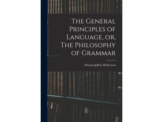 The General Principles of Language, or, The Philosophy of Grammar