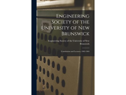 Engineering Society of the University of New Brunswick [microform]: Constitution and Lectures, 1902-1904