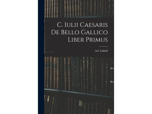 C. Iulii Caesaris De Bello Gallico Liber Primus