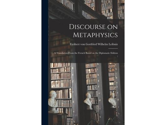 Discourse on Metaphysics: a Translation From the French Based on the Diplomatic Edition;