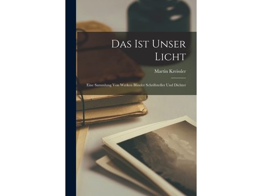 Das Ist Unser Licht: Eine Sammlung Von Werken Blinder Schriftsteller Und Dichter
