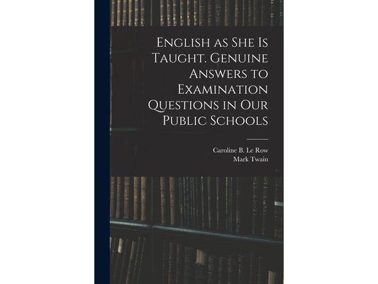 English as She is Taught. Genuine Answers to Examination Questions in Our Public Schools