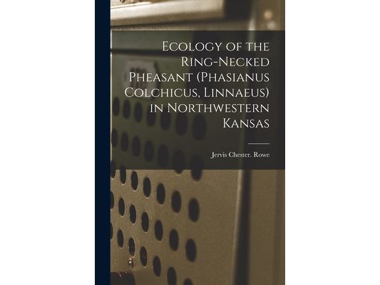 Ecology of the Ring-necked Pheasant (Phasianus Colchicus, Linnaeus) in Northwestern Kansas