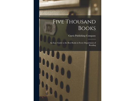 Five Thousand Books: an Easy Guide to the Best Books in Every Department of Reading