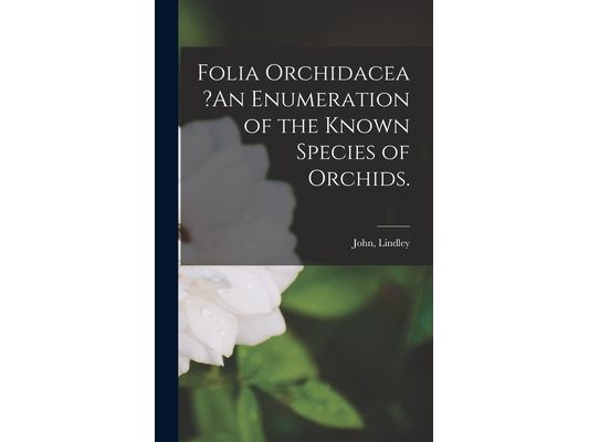 Folia Orchidacea ?An Enumeration of the Known Species of Orchids.