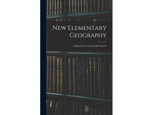 New Elementary Geography: Adapted for Use in Canadian Schools