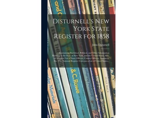 Disturnell's New York State Register for 1858: Containing Statistical, Political, and Other Information Relating to the State of New York, and the Uni