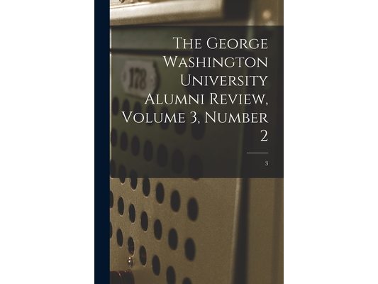 The George Washington University Alumni Review, Volume 3, Number 2; 3