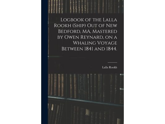 Logbook of the Lalla Rookh (Ship) out of New Bedford, MA, Mastered by Owen Reynard, on a Whaling Voyage Between 1841 and 1844.