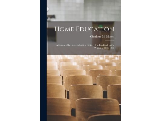 Home Education: a Course of Lectures to Ladies, Delivered in Bradford, in the Winter of 1885-1886