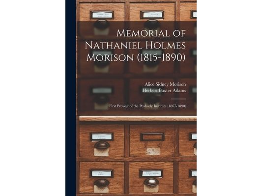 Memorial of Nathaniel Holmes Morison (1815-1890): First Provost of the Peabody Institute (1867-1890)