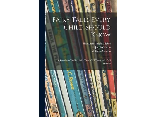 Fairy Tales Every Child Should Know: a Selection of the Best Fairy Tales of All Times and of All Authors