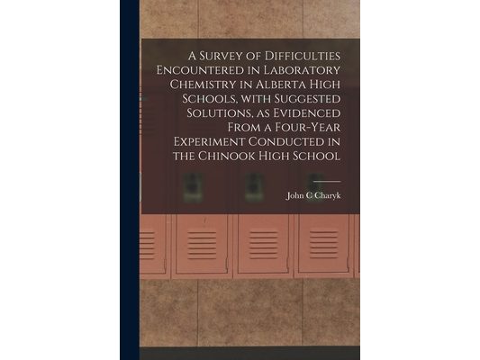 A Survey of Difficulties Encountered in Laboratory Chemistry in Alberta High Schools, With Suggested Solutions, as Evidenced From a Four-year Experime