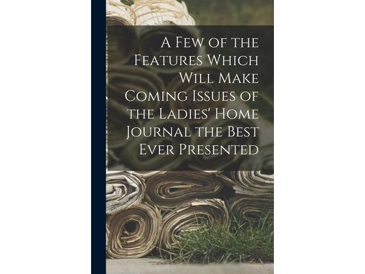 A Few of the Features Which Will Make Coming Issues of the Ladies' Home Journal the Best Ever Presented