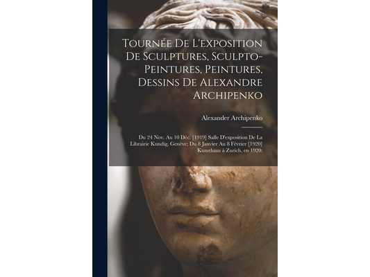 Tournée De L'exposition De Sculptures, Sculpto-peintures, Peintures, Dessins De Alexandre Archipenko: Du 24 Nov. Au 10 Déc. [1919] Salle D
