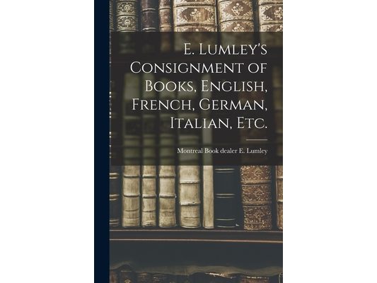 E. Lumley's Consignment of Books, English, French, German, Italian, Etc.