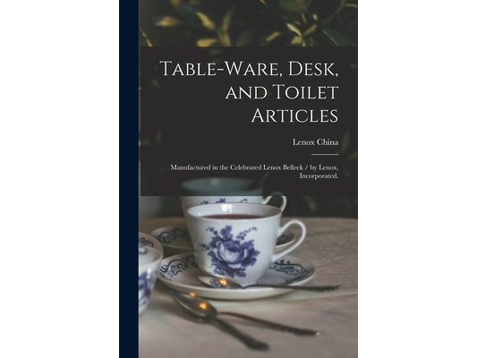 Table-ware, Desk, and Toilet Articles: Manufactured in the Celebrated Lenox Belleek / by Lenox, Incorporated.