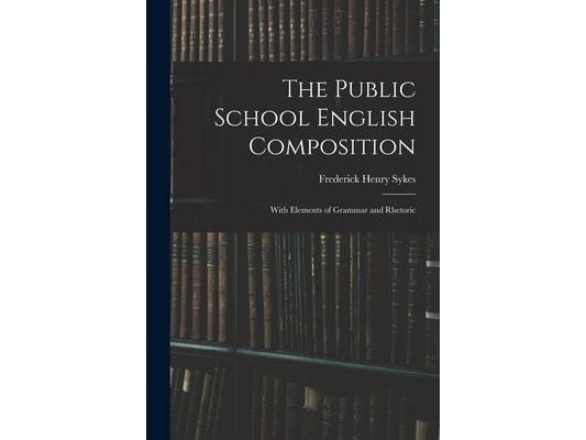 The Public School English Composition: With Elements of Grammar and Rhetoric