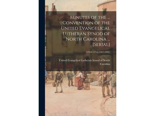 Minutes of the ... Convention of the United Evangelical Lutheran Synod of North Carolina ... [serial]; 123rd-127th(1927-1931)