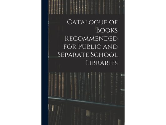 Catalogue of Books Recommended for Public and Separate School Libraries