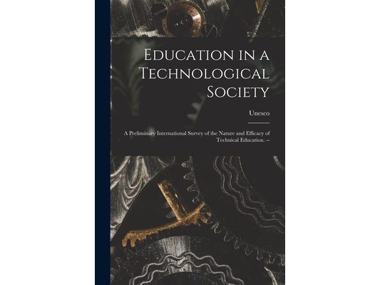Education in a Technological Society; a Preliminary International Survey of the Nature and Efficacy of Technical Education. --