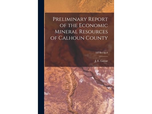 Preliminary Report of the Economic Mineral Resources of Calhoun County; 557 Ilre no.8