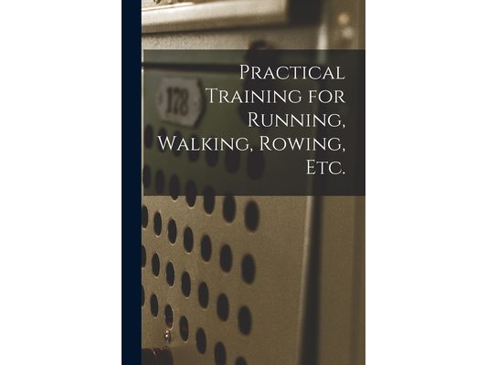 Practical Training for Running, Walking, Rowing, Etc. [microform]