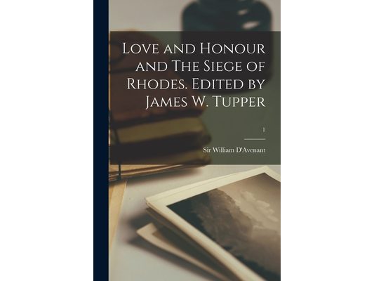 Love and Honour and The Siege of Rhodes. Edited by James W. Tupper; 1