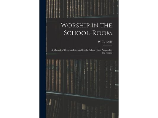 Worship in the School-room: a Manual of Devotion Intended for the School; Also Adapted to the Family