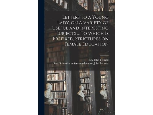 Letters to a Young Lady, on a Variety of Useful and Interesting Subjects ... To Which is Prefixed, Strictures on Female Education; 1-2
