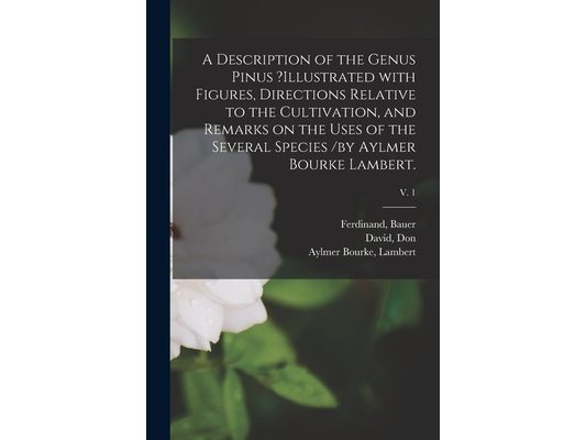 A Description of the Genus Pinus ?illustrated With Figures, Directions Relative to the Cultivation, and Remarks on the Uses of the Several Species /by