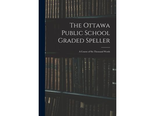 The Ottawa Public School Graded Speller: a Course of Six Thousand Words