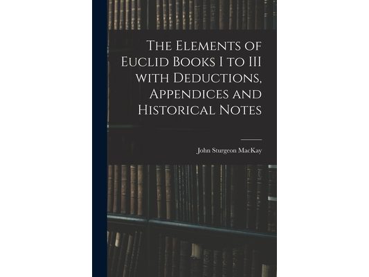 The Elements of Euclid Books I to III With Deductions, Appendices and Historical Notes