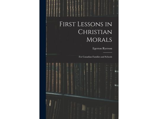 First Lessons in Christian Morals: for Canadian Families and Schools