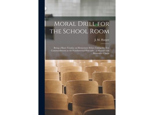 Moral Drill for the School Room [microform]: Being a Short Treatise on Elementary Ethics Taking the Ten Commandments as the Fundamental Principles: a
