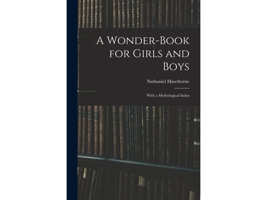 A Wonder-Book for Girls and Boys: With a Mythological Index