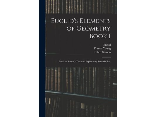 Euclid's Elements of Geometry Book I [microform]: Based on Simson's Text With Explanatory Remarks, Etc.