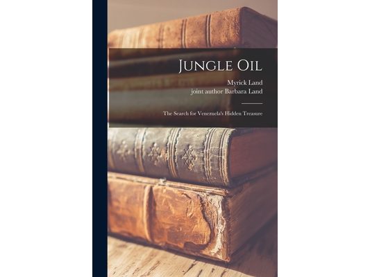 Jungle Oil; the Search for Venezuela's Hidden Treasure