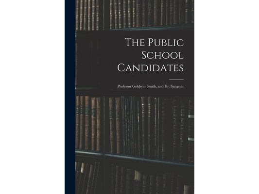 The Public School Candidates: Professor Goldwin Smith, and Dr. Sangster
