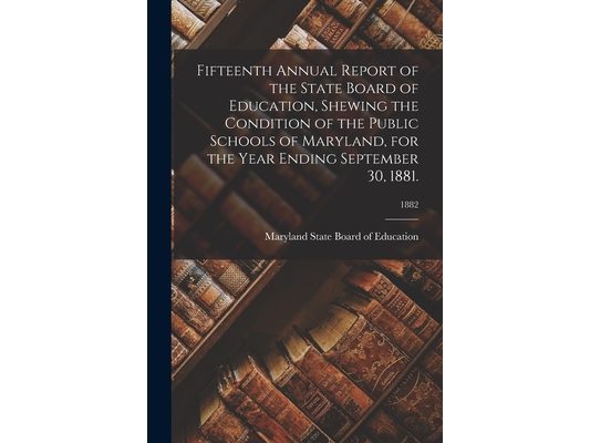 Fifteenth Annual Report of the State Board of Education, Shewing the Condition of the Public Schools of Maryland, for the Year Ending September 30, 18