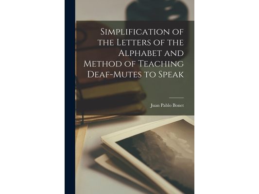 Simplification of the Letters of the Alphabet and Method of Teaching Deaf-Mutes to Speak