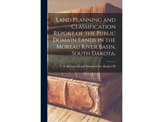 Land Planning and Classification Report of the Public Domain Lands in the Moreau River Basin, South Dakota.