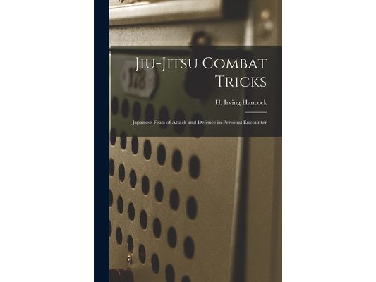 Jiu-jitsu Combat Tricks: Japanese Feats of Attack and Defence in Personal Encounter
