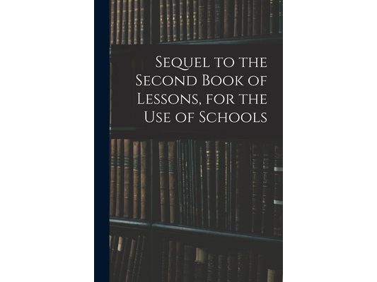Sequel to the Second Book of Lessons, for the Use of Schools